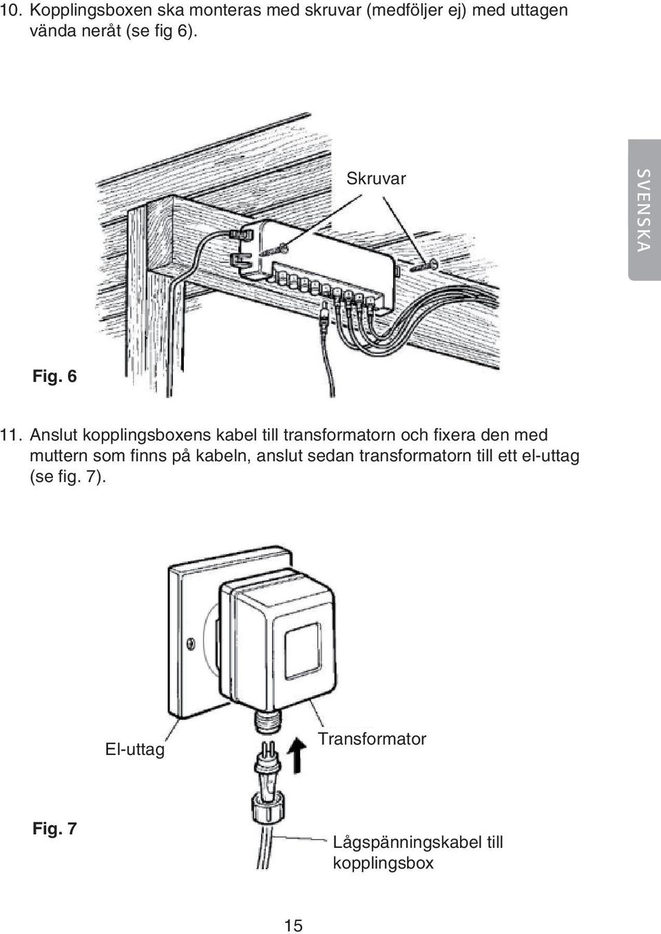 Anslut kopplingsboxens kabel till transformatorn och fixera den med muttern som finns