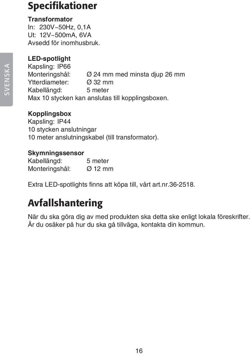 kopplingsboxen. Kopplingsbox Kapsling: IP44 10 stycken anslutningar 10 meter anslutningskabel (till transformator).