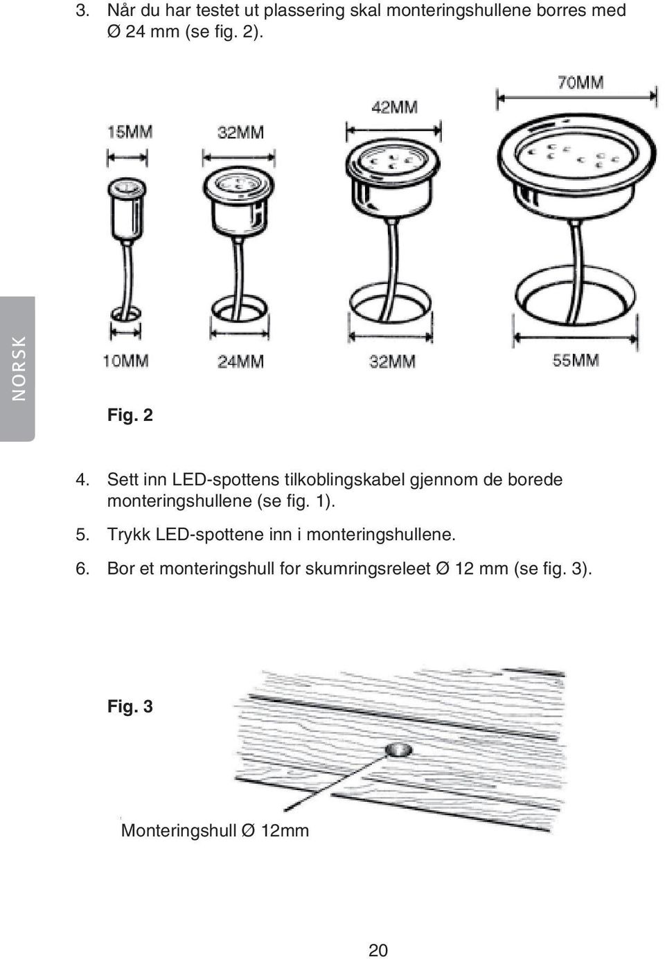 Sett inn LED-spottens tilkoblingskabel gjennom de borede monteringshullene (se fig.