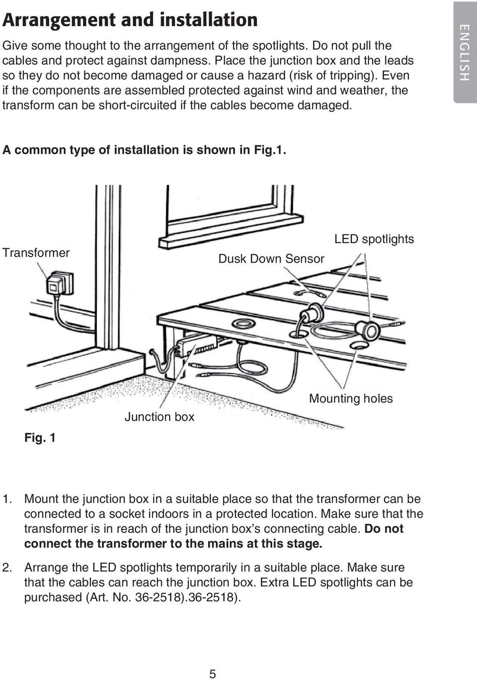 Even if the components are assembled protected against wind and weather, the transform can be short-circuited if the cables become damaged. ENGLISH A common type of installation is shown in Fig.1.