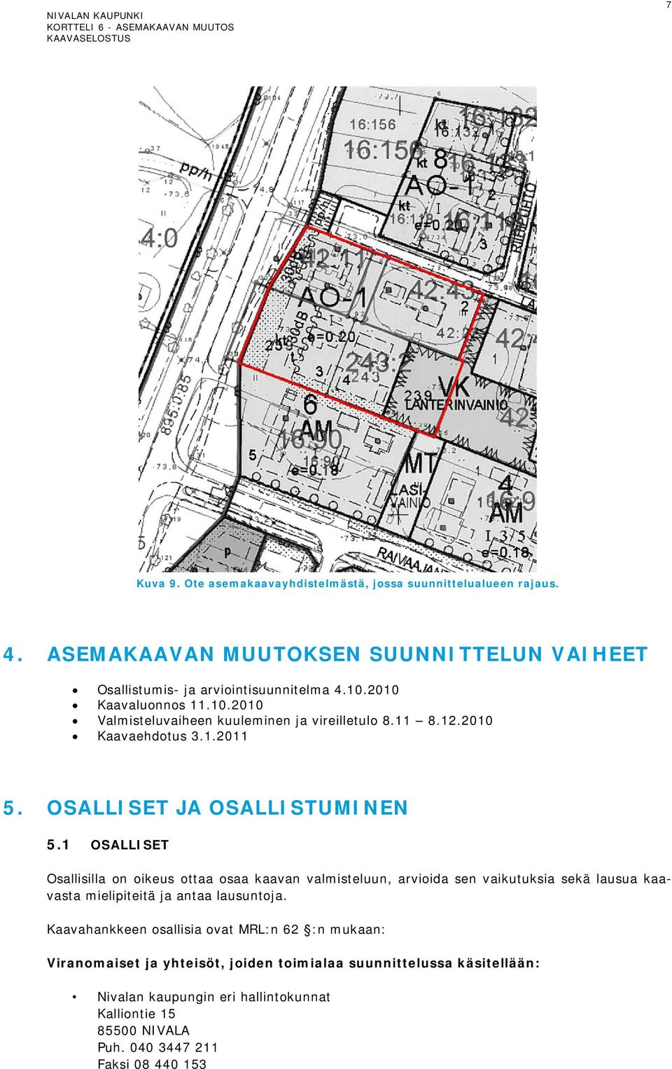 1 OSALLISET Osallisilla on oikeus ottaa osaa kaavan valmisteluun, arvioida sen vaikutuksia sekä lausua kaavasta mielipiteitä ja antaa lausuntoja.