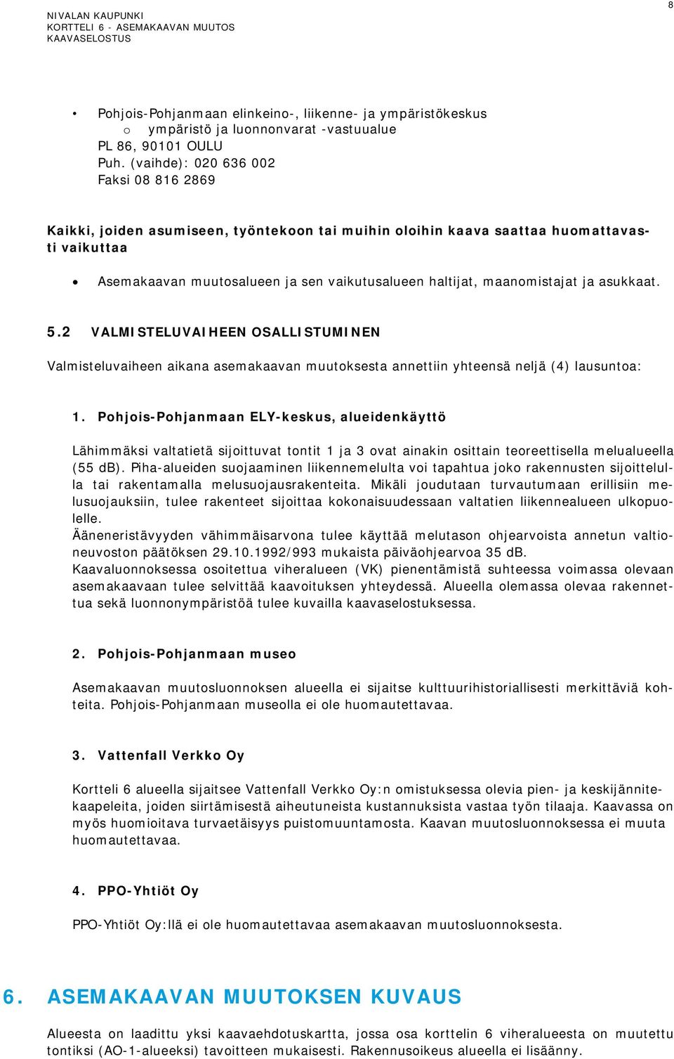 maanomistajat ja asukkaat. 5.2 VALMISTELUVAIHEEN OSALLISTUMINEN Valmisteluvaiheen aikana asemakaavan muutoksesta annettiin yhteensä neljä (4) lausuntoa: 1.