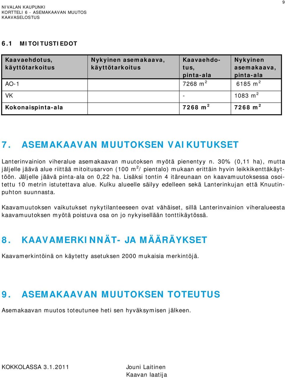 30% (0,11 ha), mutta jäljelle jäävä alue riittää mitoitusarvon (100 m 2 / pientalo) mukaan erittäin hyvin leikkikenttäkäyttöön. Jäljelle jäävä pinta-ala on 0,22 ha.