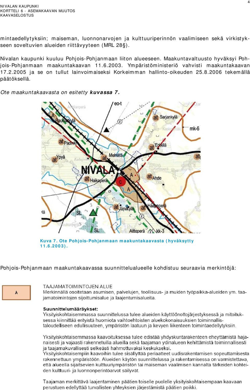 Ympäristöministeriö vahvisti maakuntakaavan 17.2.2005 ja se on tullut lainvoimaiseksi Korkeimman hallinto-oikeuden 25.8.2006 tekemällä päätöksellä.