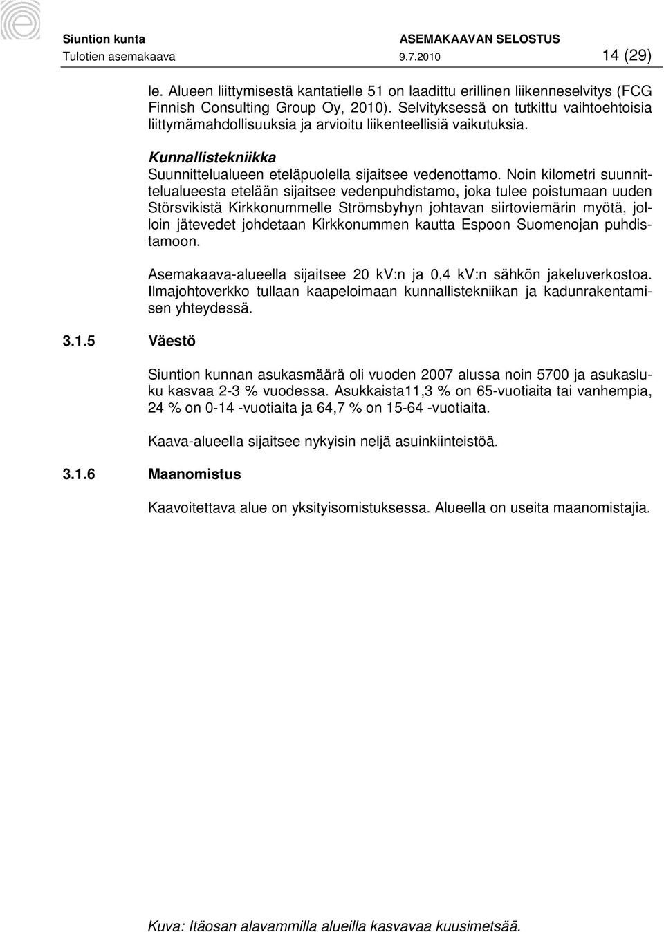 Noin kilometri suunnittelualueesta etelään sijaitsee vedenpuhdistamo, joka tulee poistumaan uuden Störsvikistä Kirkkonummelle Strömsbyhyn johtavan siirtoviemärin myötä, jolloin jätevedet johdetaan