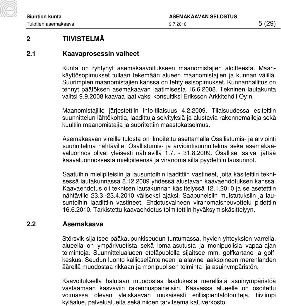 6.2008. Tekninen lautakunta valitsi 9.9.2008 kaavaa laativaksi konsultiksi Eriksson Arkkitehdit Oy:n. Maanomistajille järjestettiin info-tilaisuus 4.2.2009.