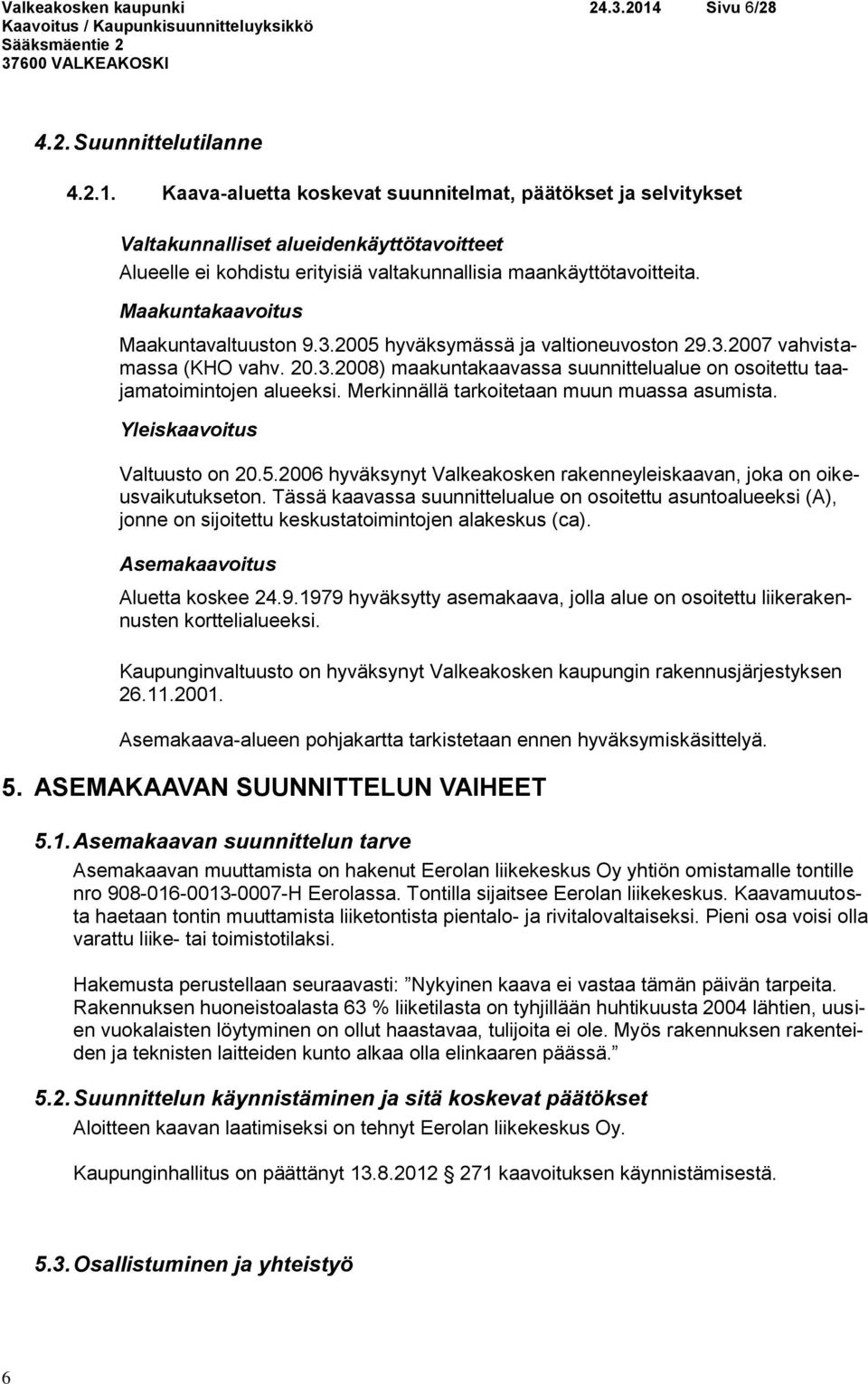 Kaava-aluetta koskevat suunnitelmat, päätökset ja selvitykset Valtakunnalliset alueidenkäyttötavoitteet Alueelle ei kohdistu erityisiä valtakunnallisia maankäyttötavoitteita.