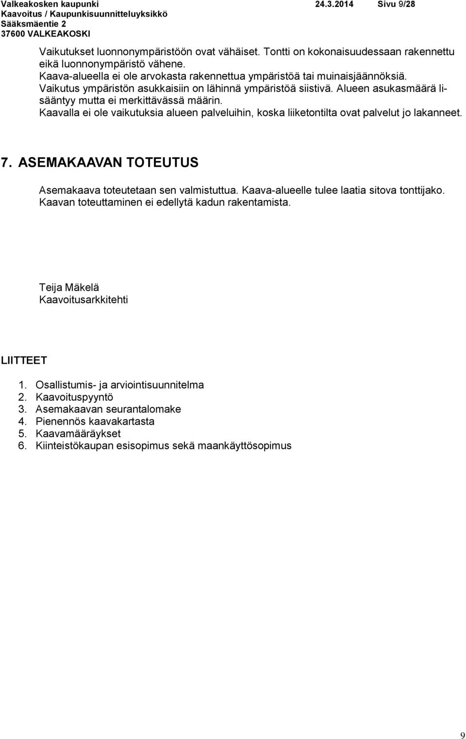 Alueen asukasmäärä lisääntyy mutta ei merkittävässä määrin. Kaavalla ei ole vaikutuksia alueen palveluihin, koska liiketontilta ovat palvelut jo lakanneet. 7.