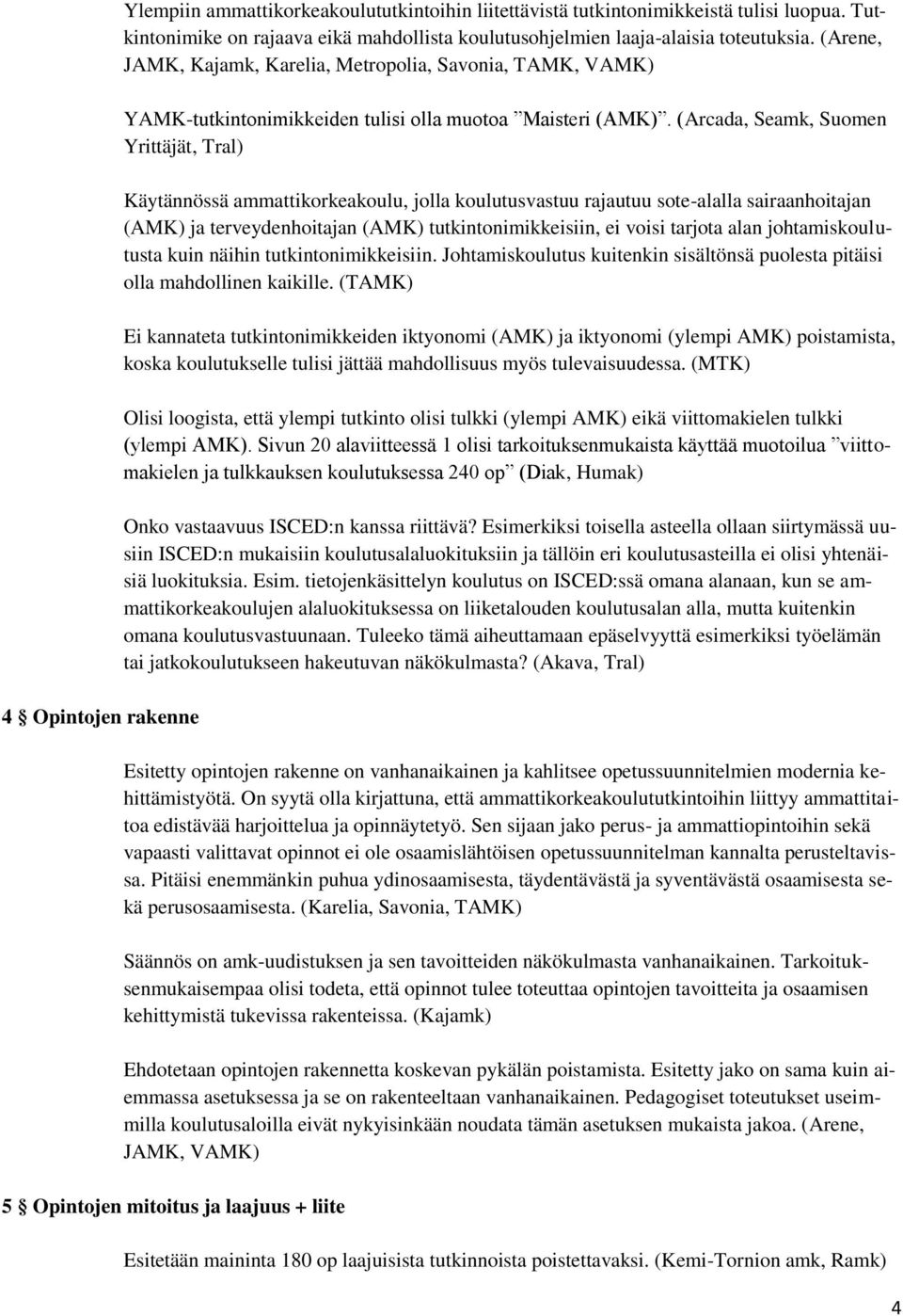 (Arcada, Seamk, Suomen Yrittäjät, Tral) Käytännössä ammattikorkeakoulu, jolla koulutusvastuu rajautuu sote-alalla sairaanhoitajan (AMK) ja terveydenhoitajan (AMK) tutkintonimikkeisiin, ei voisi