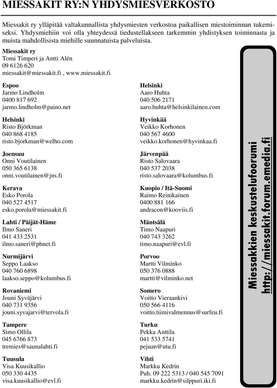 Miessakit ry Tomi Timperi ja Antti Alén 09 6126 620 miessakit@miessakit.fi, www.miessakit.fi Espoo Jarmo Lindholm 0400 817 692 jarmo.lindholm@paino.net Helsinki Risto Björkman 040 868 4185 risto.