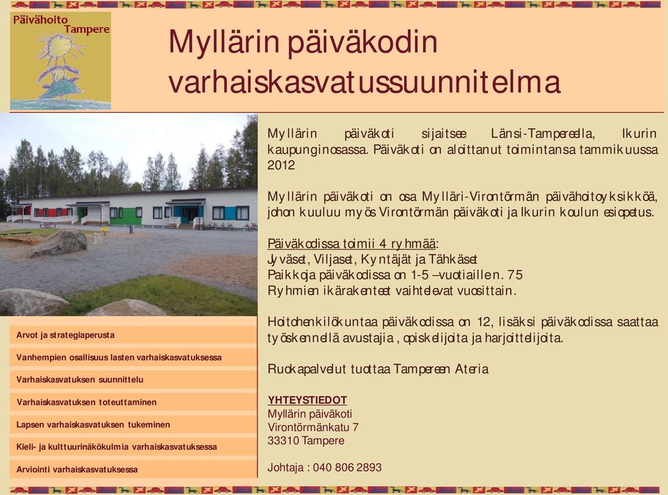 Päiväkodissa toimii 4 ryhmää: Jyväset, Viljaset, Kyntäjät ja Tähkäset Paikkoja päiväkodissa on 1-5 vuotiaille n. 75 Ryhmien ikärakenteet vaihtelevat vuosittain.