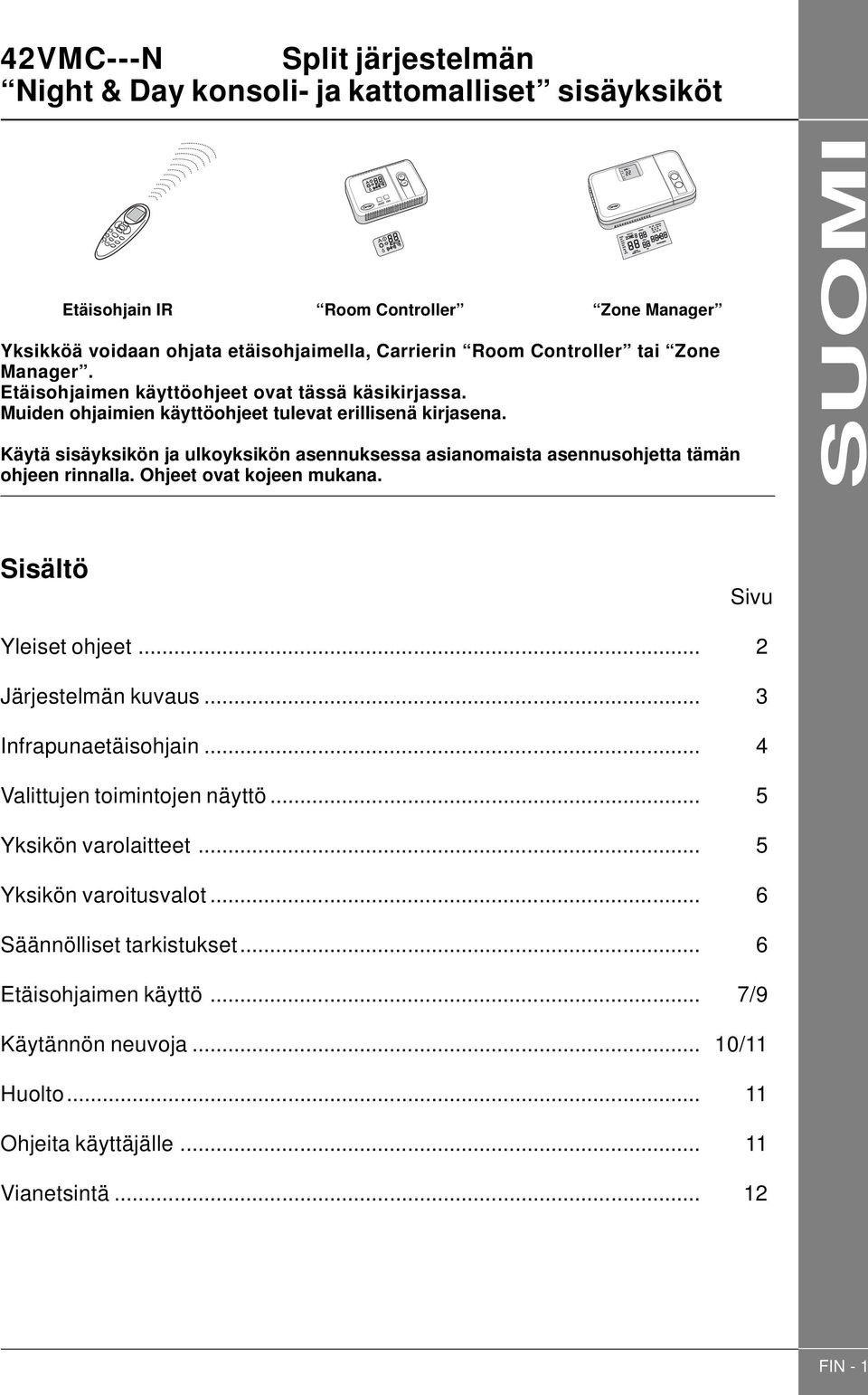 Käytä sisäyksikön ja ulkoyksikön asennuksessa asianomaista asennusohjetta tämän ohjeen rinnalla. Ohjeet ovat kojeen mukana. SUOMI Sisältö Sivu Yleiset ohjeet... 2 Järjestelmän kuvaus.