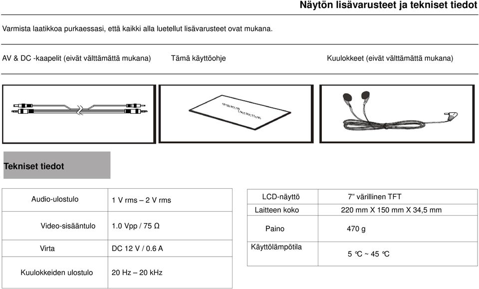 AV & DC -kaapelit (eivät välttämättä mukana) Tämä käyttöohje Kuulokkeet (eivät välttämättä mukana) Tekniset tiedot