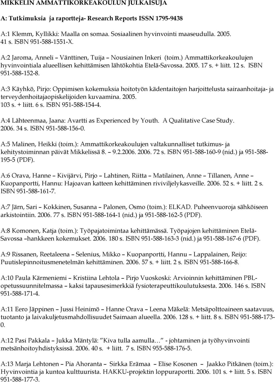 ISBN 951-588-152-8. A:3 Käyhkö, Pirjo: Oppimisen kokemuksia hoitotyön kädentaitojen harjoittelusta sairaanhoitaja- ja terveydenhoitajaopiskelijoiden kuvaamina. 2005. 103 s. + liitt. 6 s.