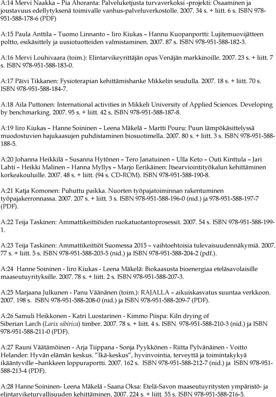 ISBN 978-951-588-182-3. A:16 Mervi Louhivaara (toim.): Elintarvikeyrittäjän opas Venäjän markkinoille. 2007. 23 s. + liitt. 7 s. ISBN 978-951-588-183-0.