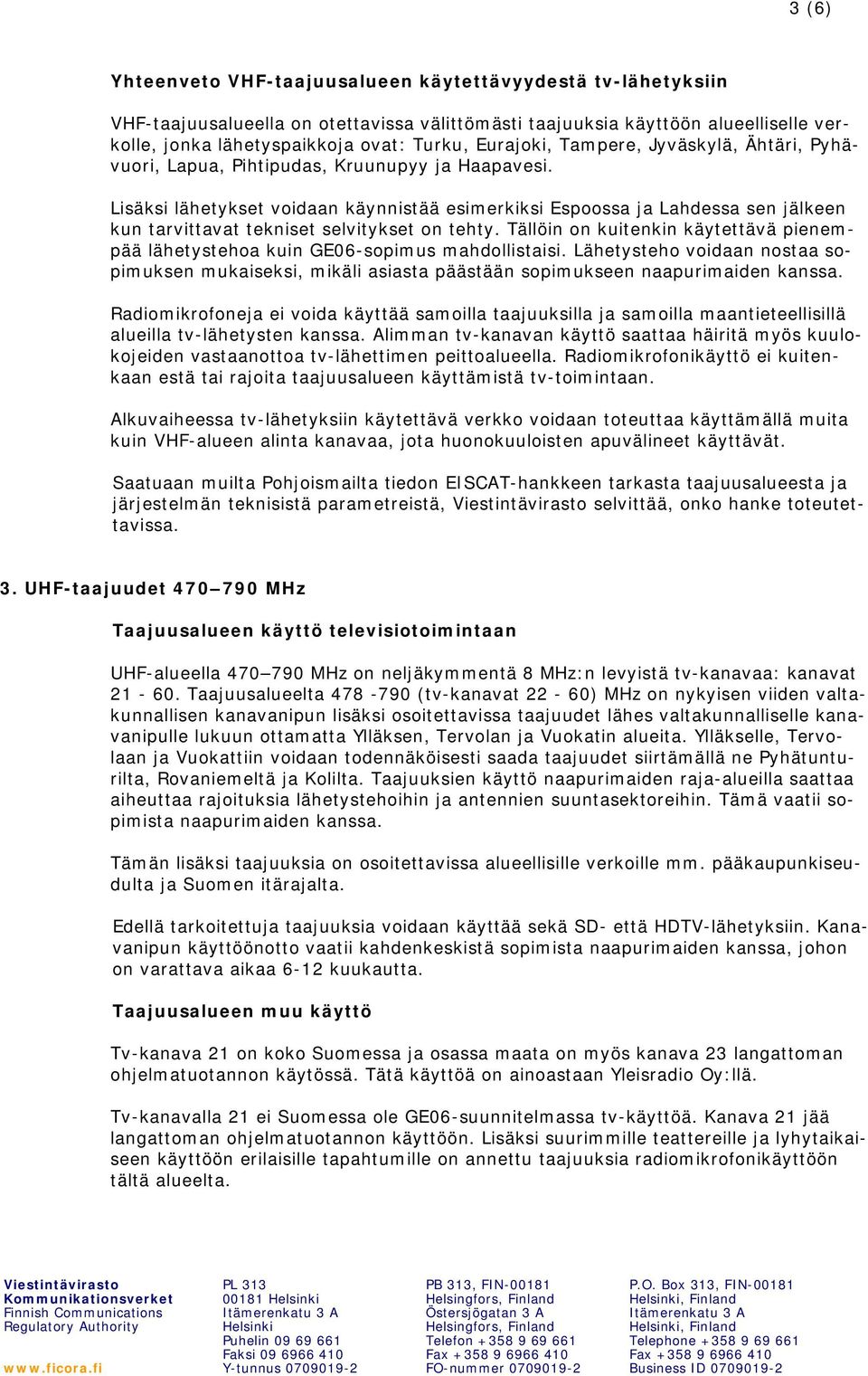 Lisäksi lähetykset voidaan käynnistää esimerkiksi Espoossa ja Lahdessa sen jälkeen kun tarvittavat tekniset selvitykset on tehty.