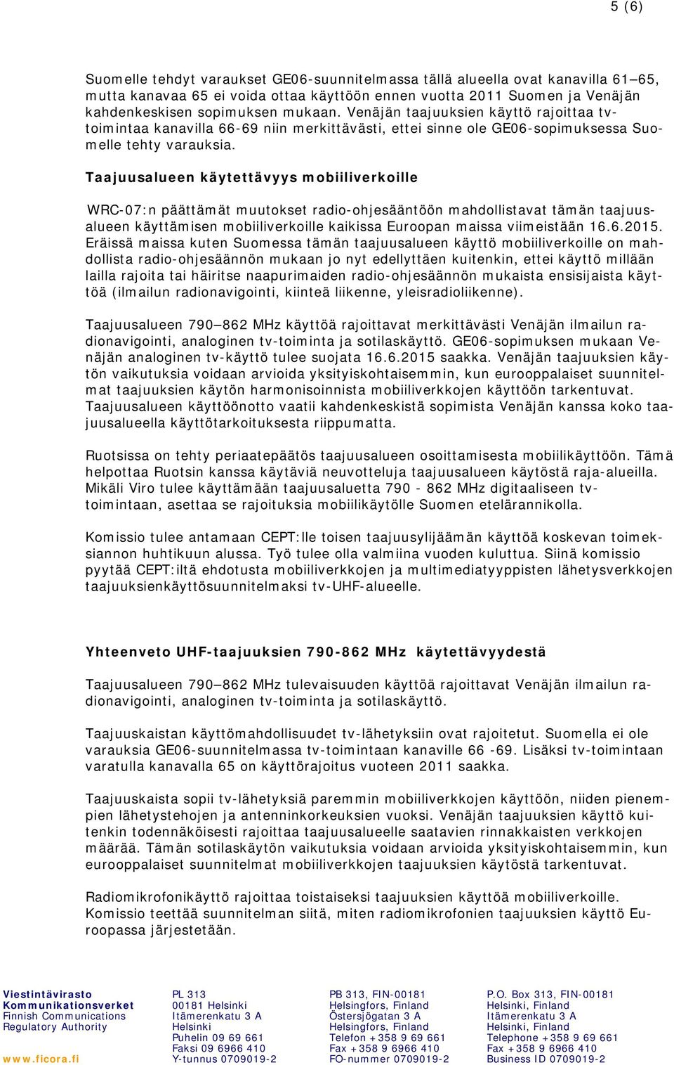 Taajuusalueen käytettävyys mobiiliverkoille WRC-07:n päättämät muutokset radio-ohjesääntöön mahdollistavat tämän taajuusalueen käyttämisen mobiiliverkoille kaikissa Euroopan maissa viimeistään 16.
