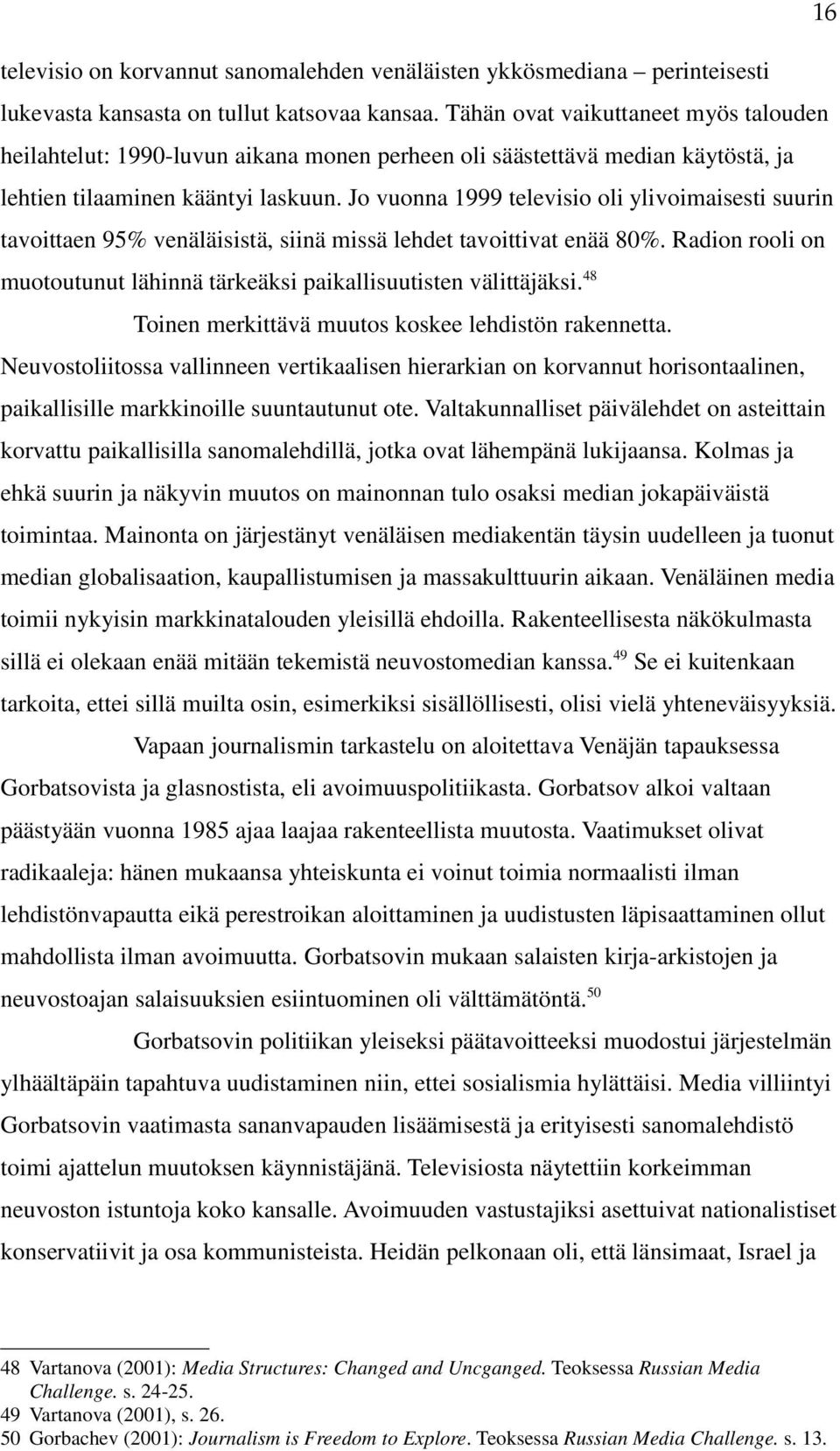 Jo vuonna 1999 televisio oli ylivoimaisesti suurin tavoittaen 95% venäläisistä, siinä missä lehdet tavoittivat enää 80%. Radion rooli on muotoutunut lähinnä tärkeäksi paikallisuutisten välittäjäksi.