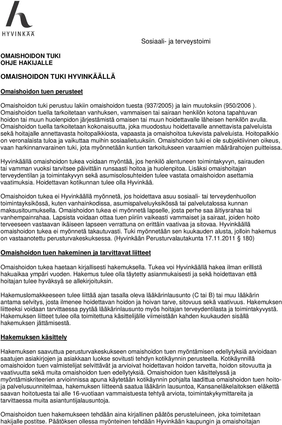 Omaishoidon tuella tarkoitetaan vanhuksen, vammaisen tai sairaan henkilön kotona tapahtuvan hoidon tai muun huolenpidon järjestämistä omaisen tai muun hoidettavalle läheisen henkilön avulla.