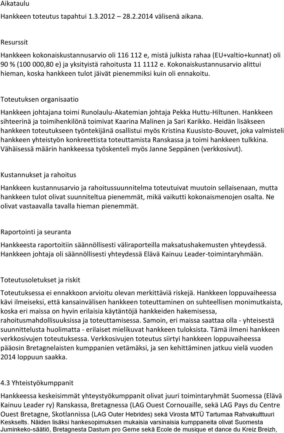 Kokonaiskustannusarvio alittui hieman, koska hankkeen tulot jäivät pienemmiksi kuin oli ennakoitu. Toteutuksen organisaatio Hankkeen johtajana toimi Runolaulu-Akatemian johtaja Pekka Huttu-Hiltunen.