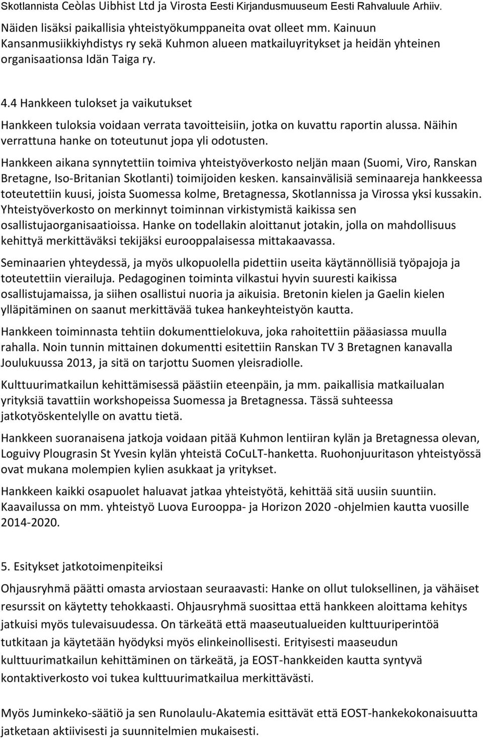 4 Hankkeen tulokset ja vaikutukset Hankkeen tuloksia voidaan verrata tavoitteisiin, jotka on kuvattu raportin alussa. Näihin verrattuna hanke on toteutunut jopa yli odotusten.