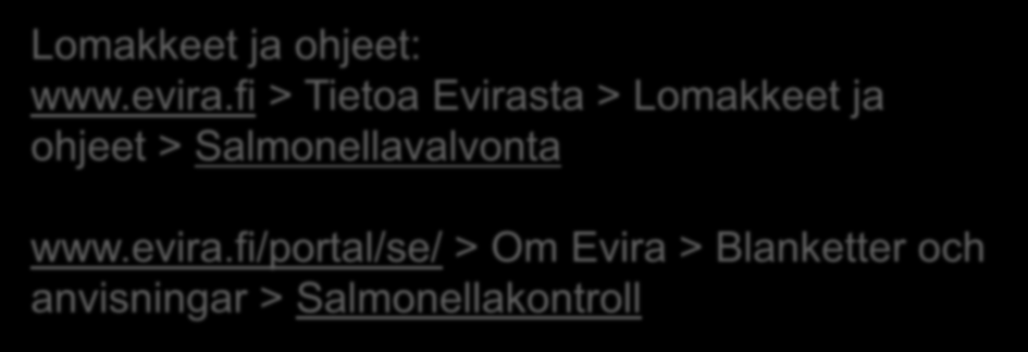 Lisätietoja Lomakkeet ja ohjeet: www.evira.fi > Tietoa Evirasta > Lomakkeet ja ohjeet > Salmonellavalvonta www.evira.fi/portal/se/ > Om Evira > Blanketter och anvisningar > Salmonellakontroll www.