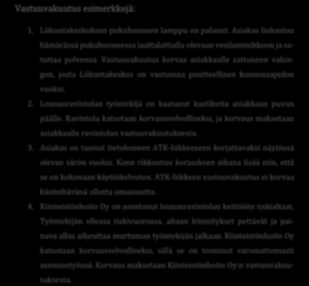 Vastuuvakuutus esimerkkejä: 1. Liikuntakeskuksen pukuhuoneen lamppu on palanut. Asiakas liukastuu hämärässä pukuhuoneessa laattalattialla olevaan vesilammikkoon ja satuttaa polvensa.