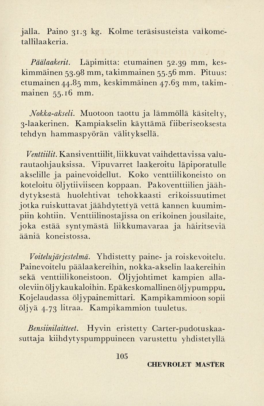 Kolme teräsisusteista vaikomc- jalla. Paino 31.3 kg. tallilaakeria. Päälaakerit. Läpimitta: etumainen 52.39 mm, keskimmäinen 53.98 mm, takimmainen 55.56 mm. Pituus: etumainen 44.