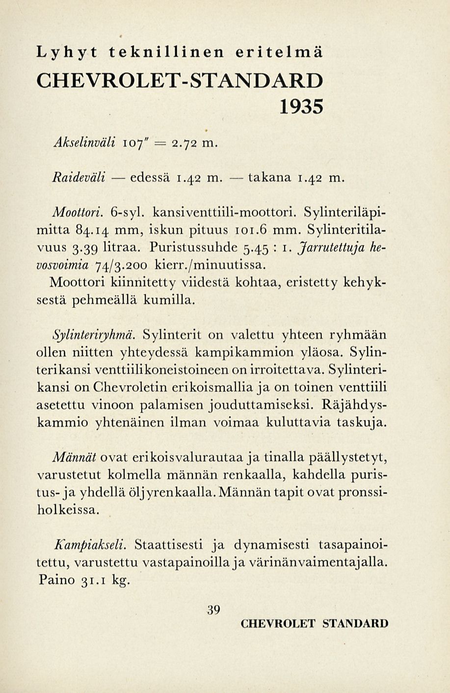 edessä takana Lyhyt teknillinen eritelmä CHEVROLET- STANDARD 1935 Akselinväli 107" = 2.72 m. Raideväli 1.42 m. 1.42 m. Moottori. 6-syl. kansiventtiili-moottori. Sylinteriläpimitta 84.