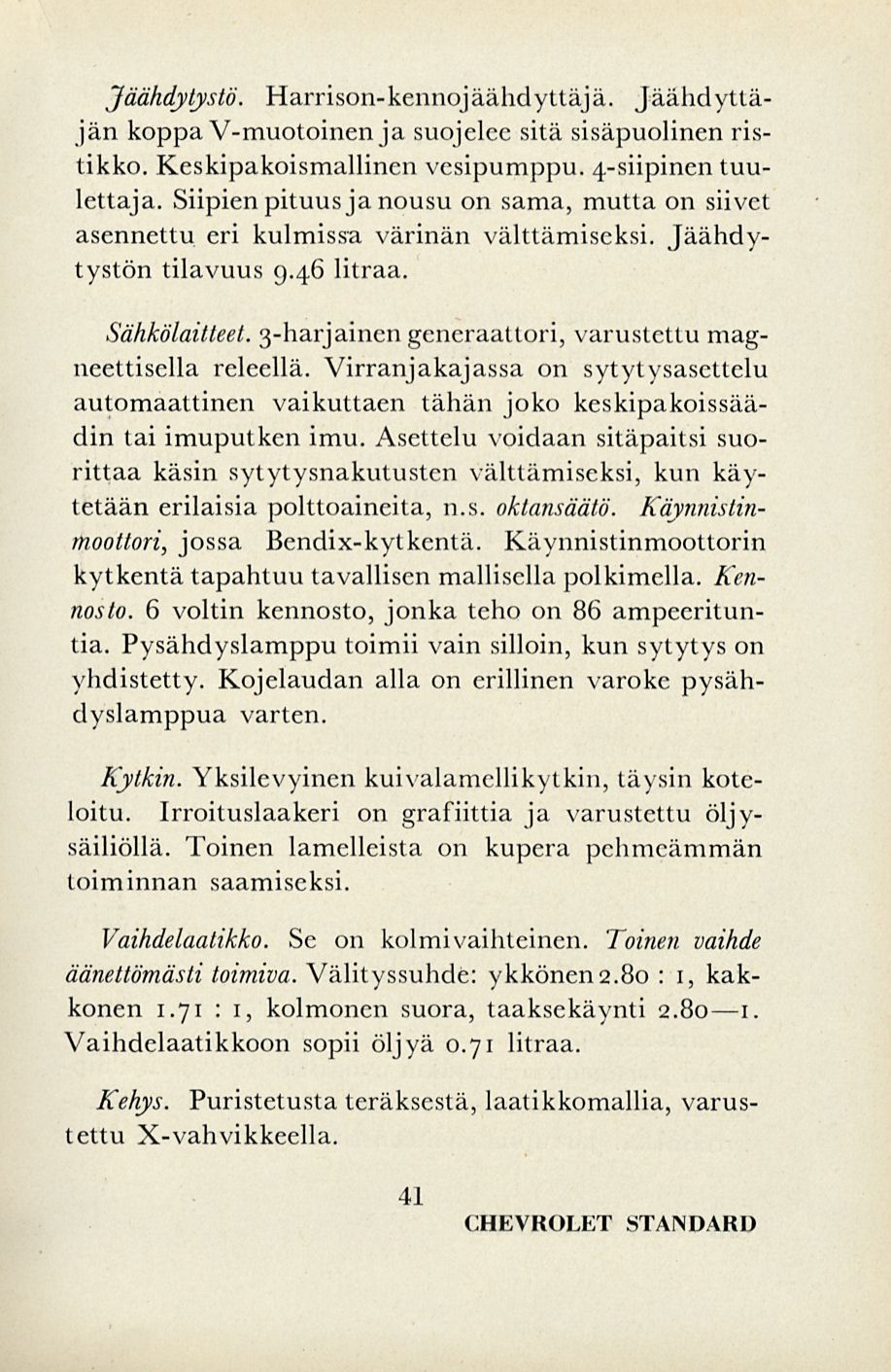 Jäähdytystä. Harrison-kennojäähdyttäjä. Jäähdyttäjänkoppa V-muotoinen ja suojelee sitä sisäpuolinenristikko. Keskipakoismallinen vesipumppu. 4-siipinen tuulettaja.