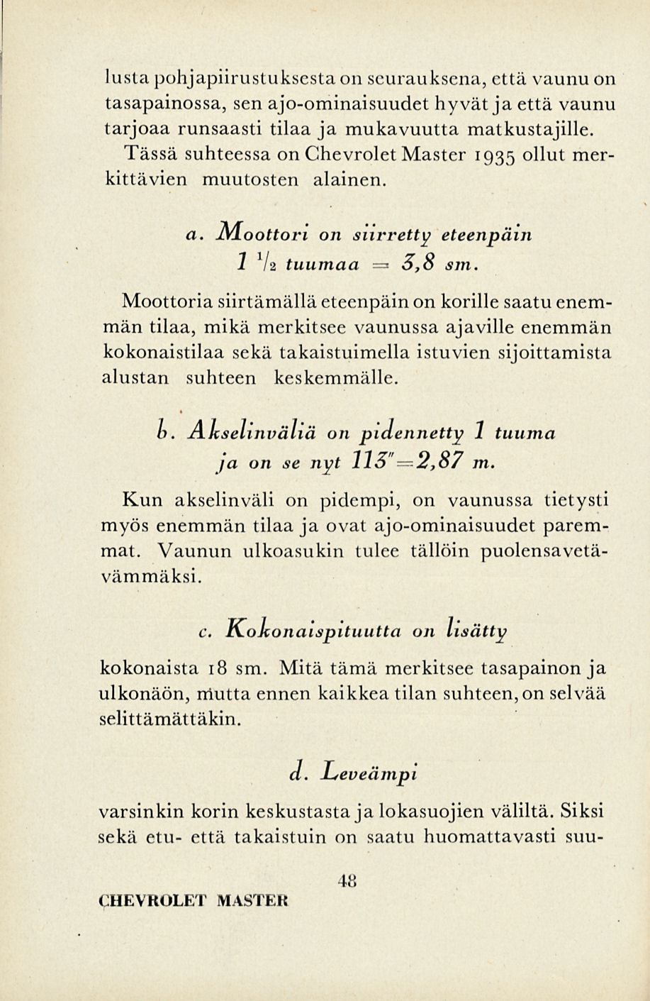 lusta pohjapiirustuksesta on seurauksena, että vaunu on tasapainossa, sen ajo-ominaisuudet hyvät ja että vaunu tarjoaa runsaasti tilaa ja mukavuutta matkustajille.