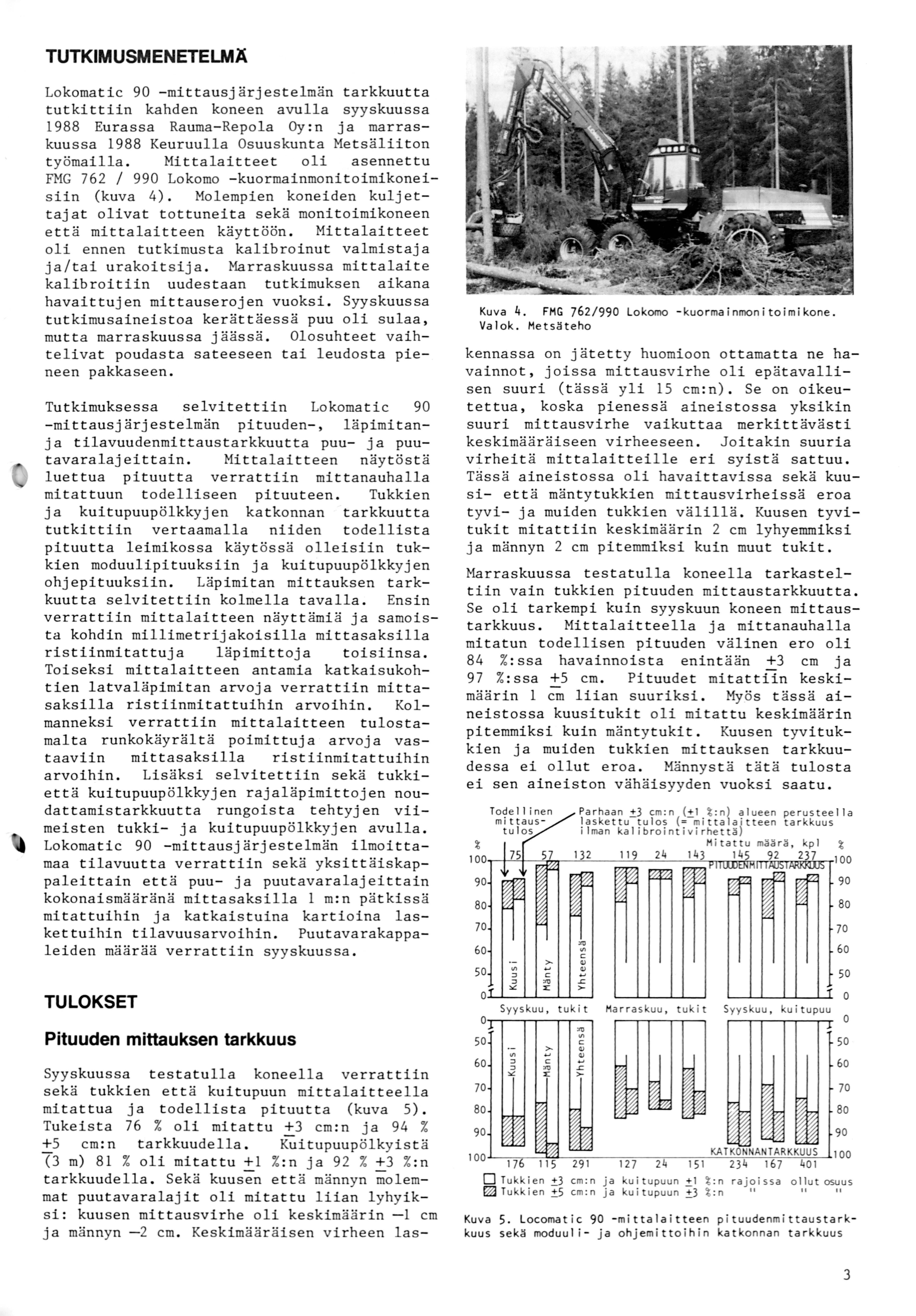 TUTKIMUSMENETELMÄ Lokomatic 9 -mittausjärjestelmän tarkkuutta tutkittiin kahden koneen avulla syyskuussa 988 Eurassa Rauma-Repola Oy: n ja marraskuussa 988 Keuruulla Osuuskunta Metsäliiton työmailla.