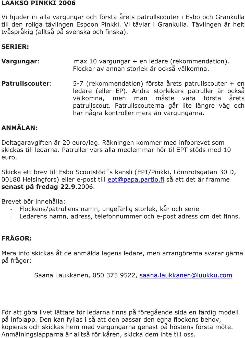 5-7 (rekommendation) första årets patrullscouter + en ledare (eller EP). Andra storlekars patruller är också välkomna, men man måste vara första årets patrullscout.