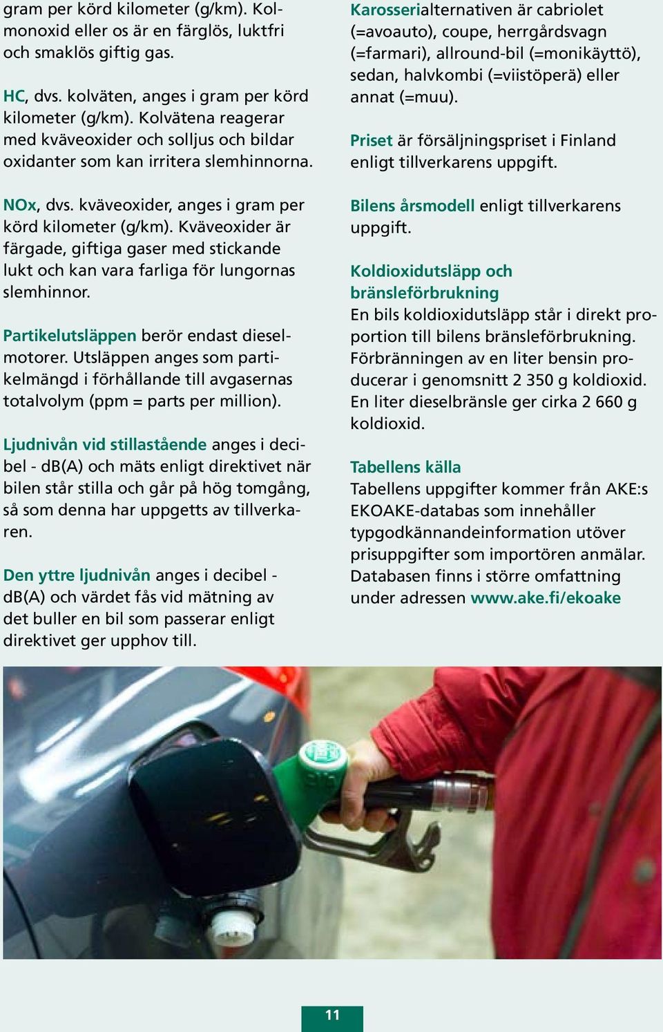 Kväveoxider är färgade, giftiga gaser med stickande lukt och kan vara farliga för lungornas slemhinnor. Partikelutsläppen berör endast dieselmotorer.