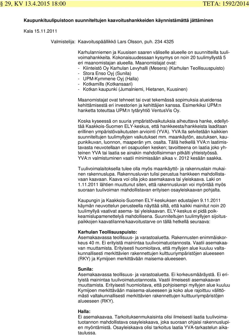 Maanomistajat ovat: - Kiinteistö Oy Karhulan Levyhalli (Mesera) (Karhulan Teollisuuspuisto) - Stora Enso Oyj (Sunila) - UPM-Kymmene Oyj (Halla) - Kotkamills (Kotkansaari) - Kotkan kaupunki