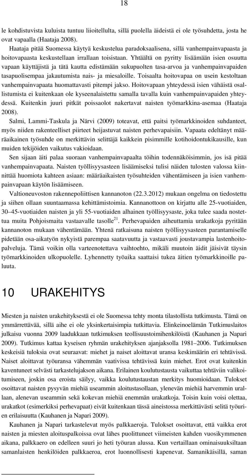 Yhtäältä on pyritty lisäämään isien osuutta vapaan käyttäjistä ja tätä kautta edistämään sukupuolten tasa-arvoa ja vanhempainvapaiden tasapuolisempaa jakautumista nais- ja miesaloille.