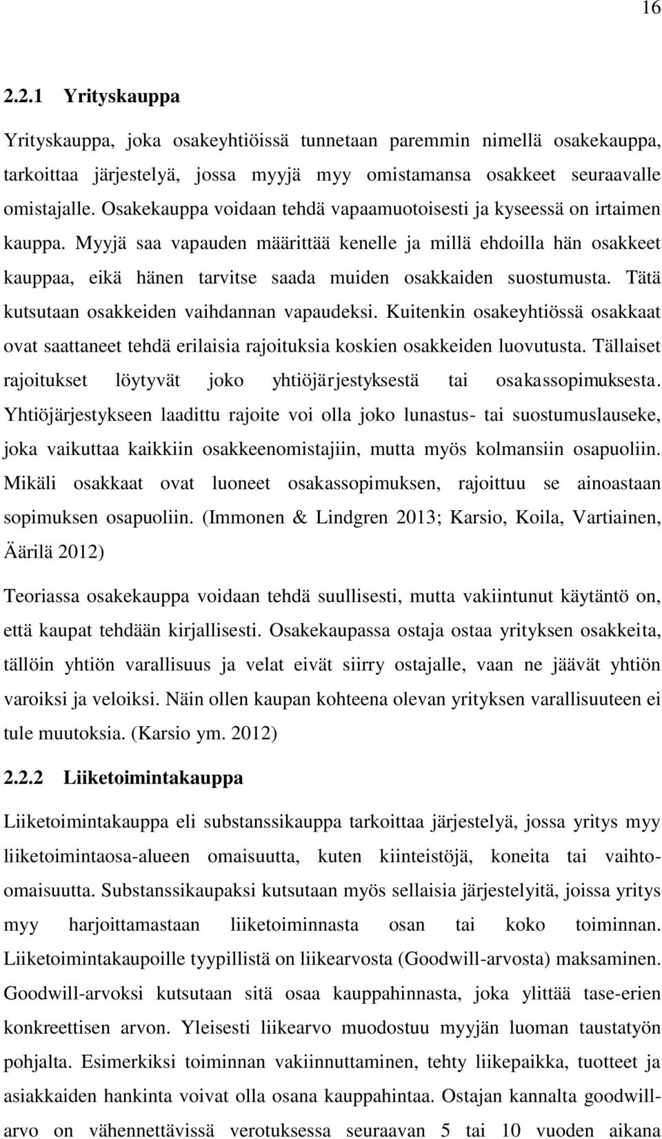 Myyjä saa vapauden määrittää kenelle ja millä ehdoilla hän osakkeet kauppaa, eikä hänen tarvitse saada muiden osakkaiden suostumusta. Tätä kutsutaan osakkeiden vaihdannan vapaudeksi.