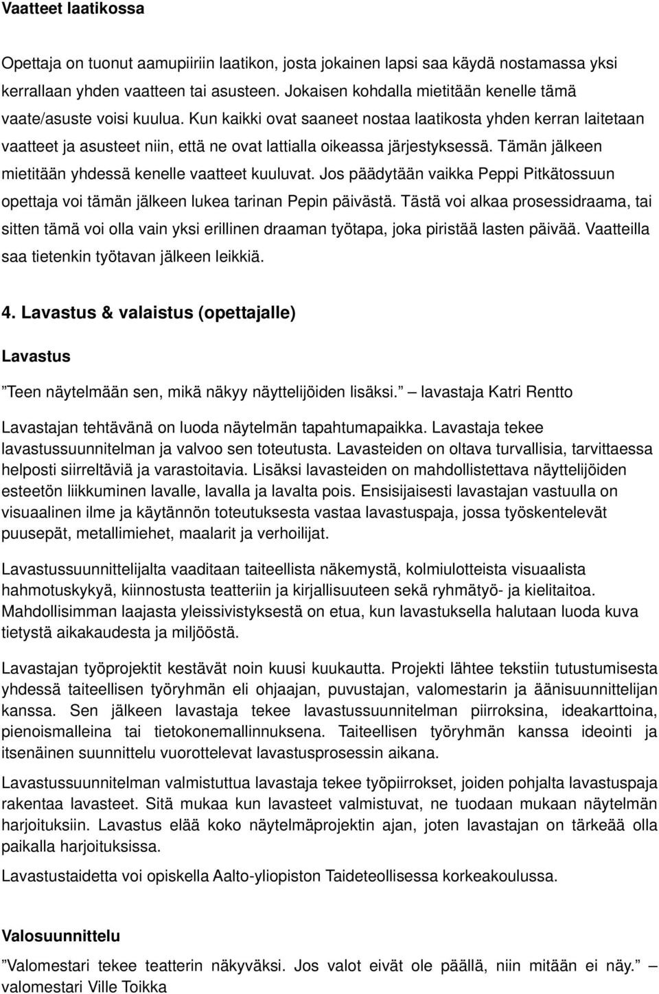 Kun kaikki ovat saaneet nostaa laatikosta yhden kerran laitetaan vaatteet ja asusteet niin, että ne ovat lattialla oikeassa järjestyksessä. Tämän jälkeen mietitään yhdessä kenelle vaatteet kuuluvat.