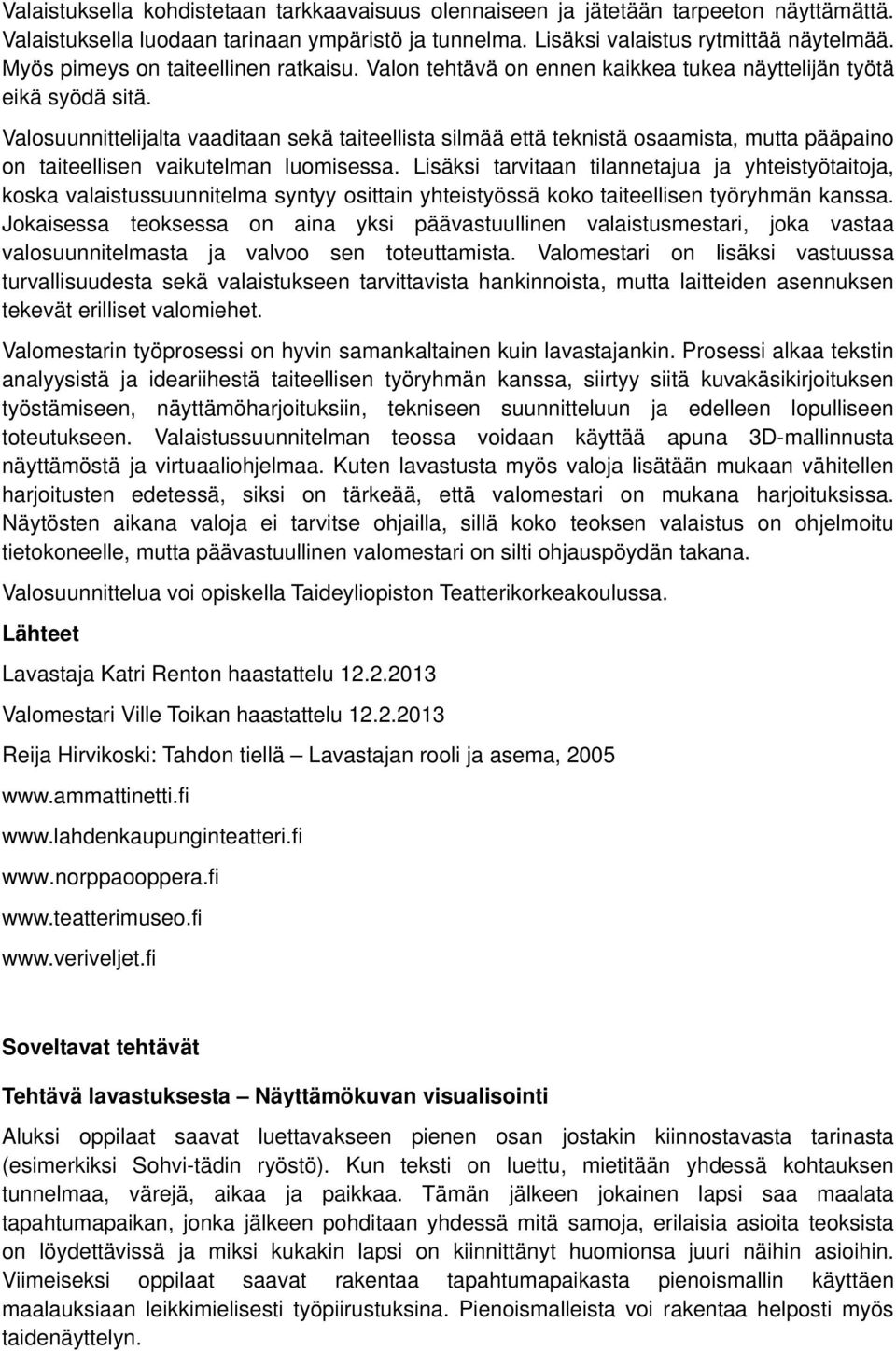 Valosuunnittelijalta vaaditaan sekä taiteellista silmää että teknistä osaamista, mutta pääpaino on taiteellisen vaikutelman luomisessa.