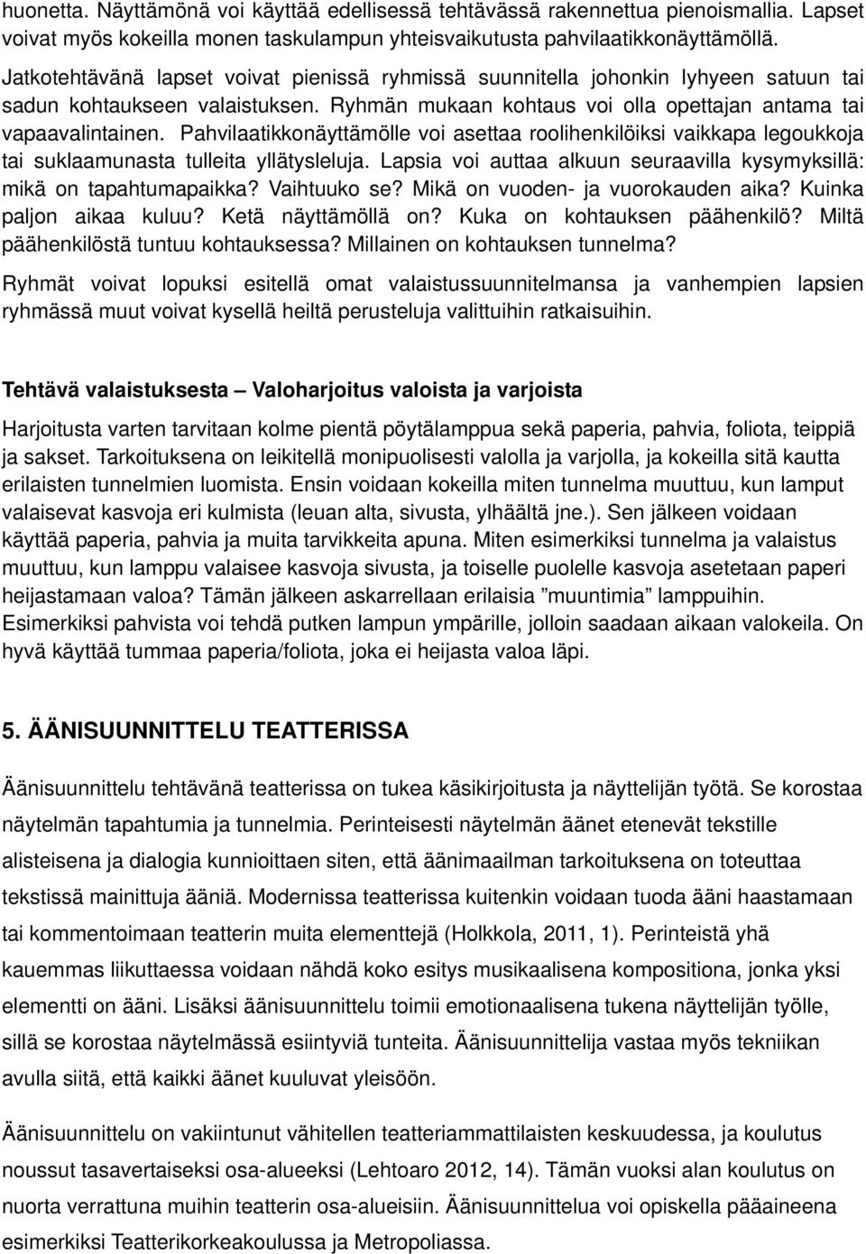Pahvilaatikkonäyttämölle voi asettaa roolihenkilöiksi vaikkapa legoukkoja tai suklaamunasta tulleita yllätysleluja. Lapsia voi auttaa alkuun seuraavilla kysymyksillä: mikä on tapahtumapaikka?