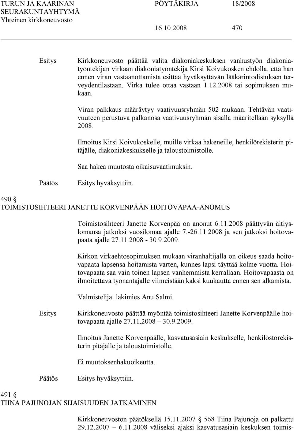 hyväksyttävän lääkärintodistuksen terveydentilastaan. Virka tulee ottaa vastaan 1.12.2008 tai sopimuksen mukaan. Viran palkkaus määräytyy vaativuusryhmän 502 mukaan.