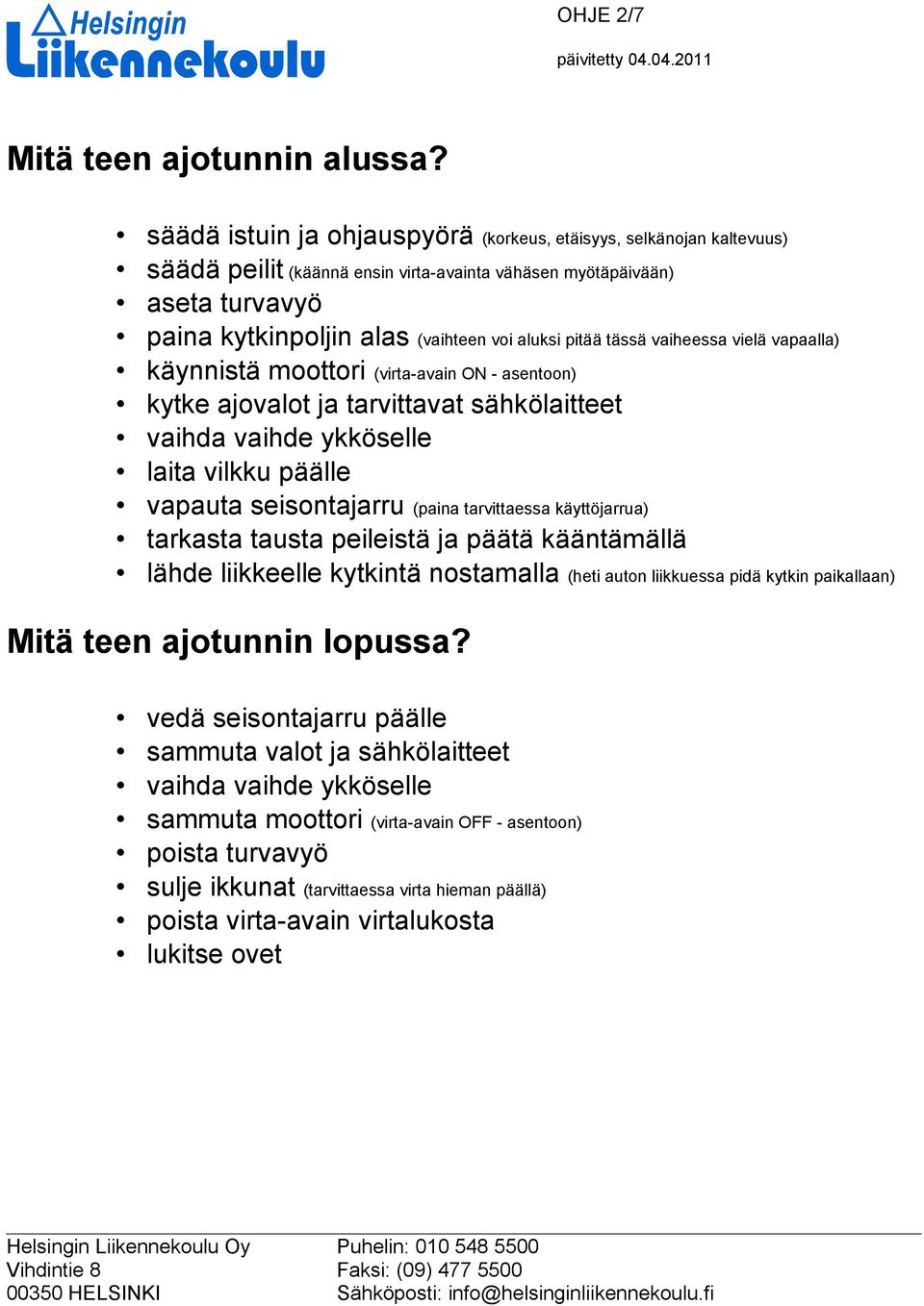 tässä vaiheessa vielä vapaalla) käynnistä moottori (virta-avain ON - asentoon) kytke ajovalot ja tarvittavat sähkölaitteet vaihda vaihde ykköselle laita vilkku päälle vapauta seisontajarru (paina