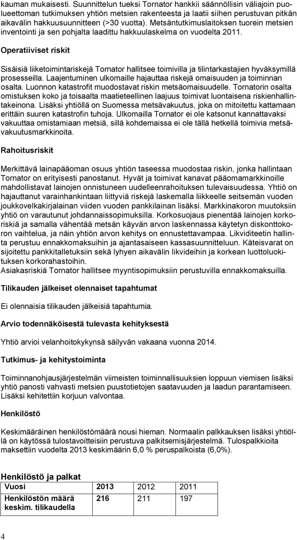Metsäntutkimuslaitoksen tuorein metsien inventointi ja sen pohjalta laadittu hakkuulaskelma on vuodelta 2011.
