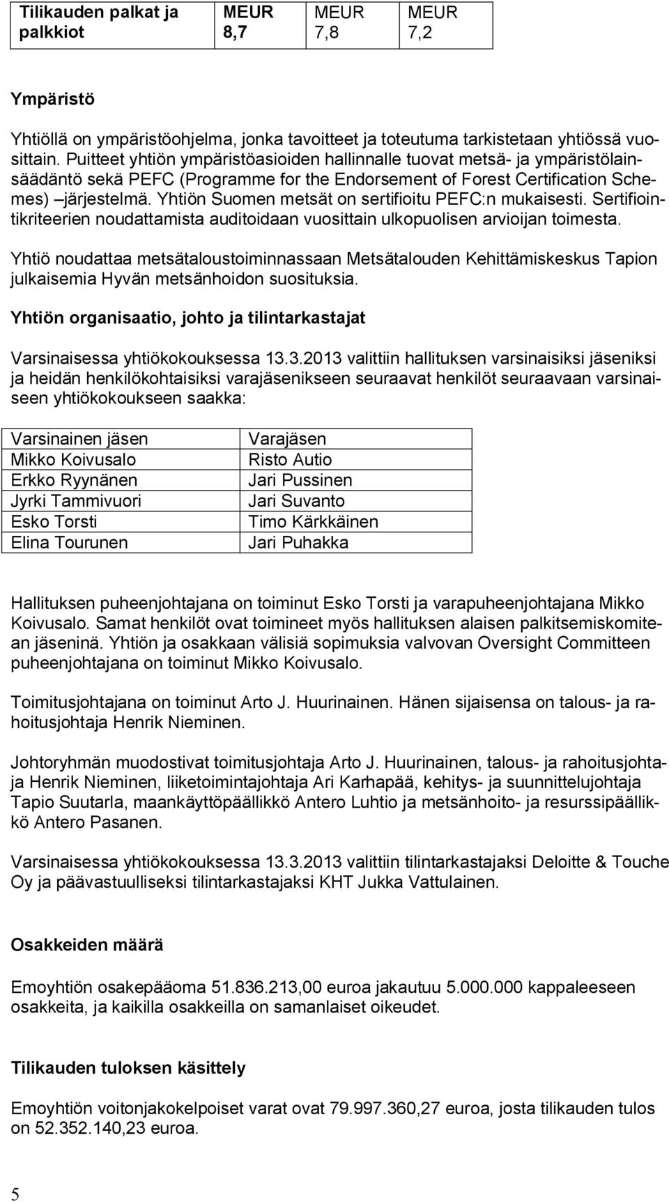Yhtiön Suomen metsät on sertifioitu PEFC:n mukaisesti. Sertifiointikriteerien noudattamista auditoidaan vuosittain ulkopuolisen arvioijan toimesta.