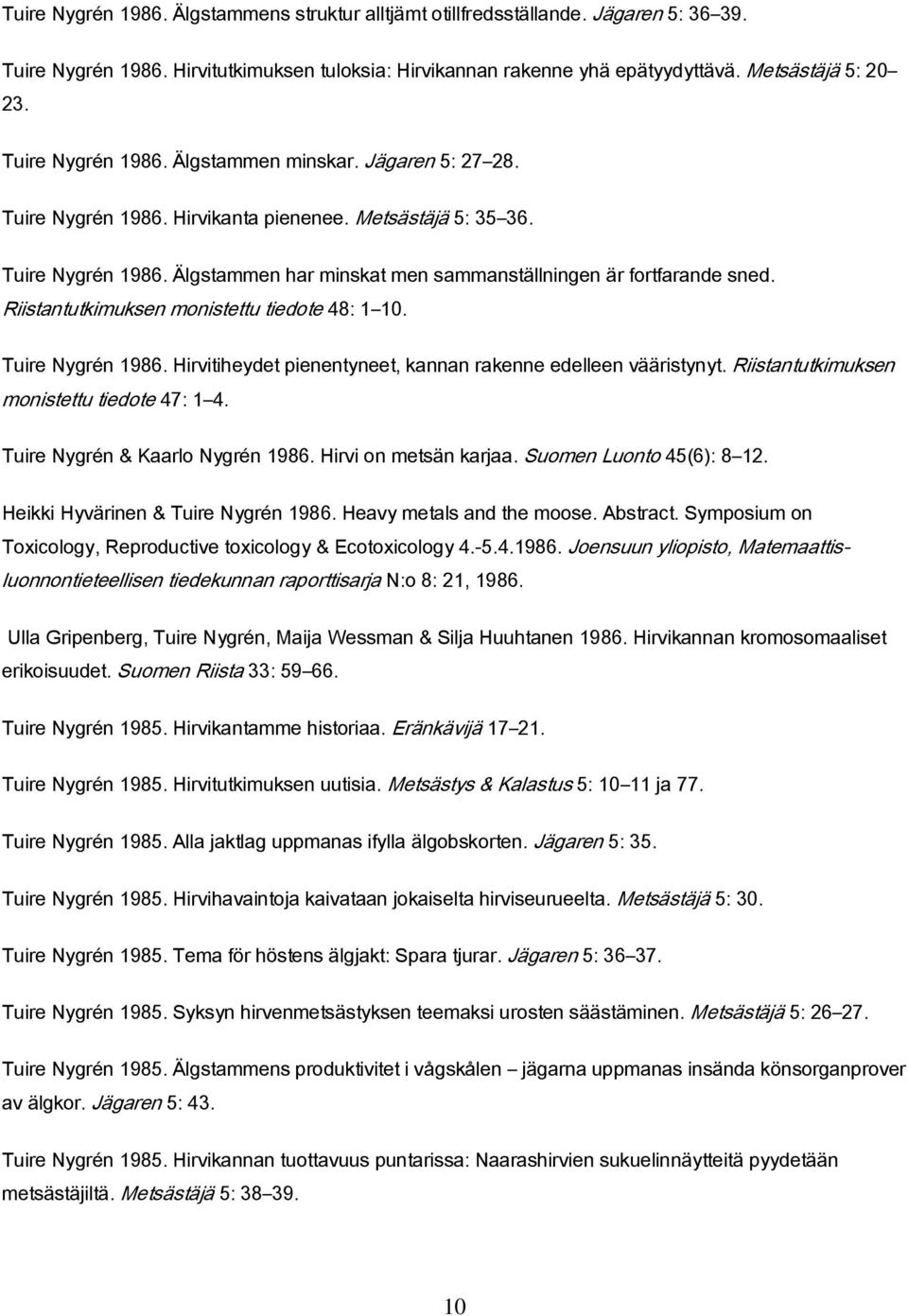 Riistantutkimuksen monistettu tiedote 48: 1 10. Tuire Nygrén 1986. Hirvitiheydet pienentyneet, kannan rakenne edelleen vääristynyt. Riistantutkimuksen monistettu tiedote 47: 1 4.
