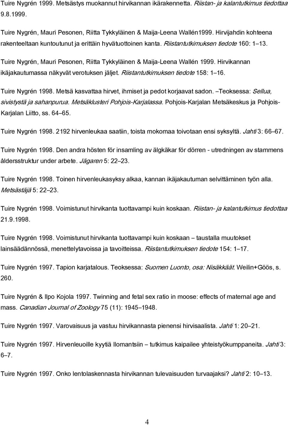 Hirvikannan ikäjakautumassa näkyvät verotuksen jäljet. Riistantutkimuksen tiedote 158: 1 16. Tuire Nygrén 1998. Metsä kasvattaa hirvet, ihmiset ja pedot korjaavat sadon.