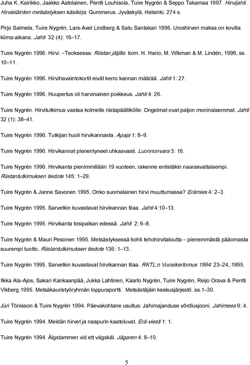 Wikman & M. Lindén, 1996, ss. 10 11. Tuire Nygrén 1996. Hirvihavaintokortit eivät kerro kannan määrää. Jahti 1: 27. Tuire Nygrén 1996. Huupertus oli harvinainen poikkeus. Jahti 4: 26. Tuire Nygrén. Hirvitutkimus vastaa kolmelle riistapäällikölle: Ongelmat ovat paljon moninaisemmat.
