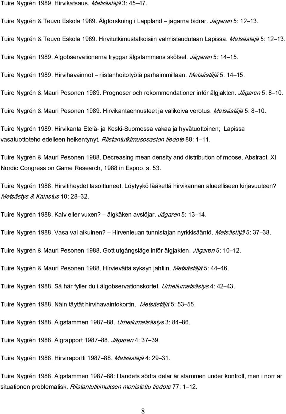 Tuire Nygrén & Mauri Pesonen 1989. Prognoser och rekommendationer inför älgjakten. Jägaren 5: 8 10. Tuire Nygrén & Mauri Pesonen 1989. Hirvikantaennusteet ja valikoiva verotus. Metsästäjä 5: 8 10.
