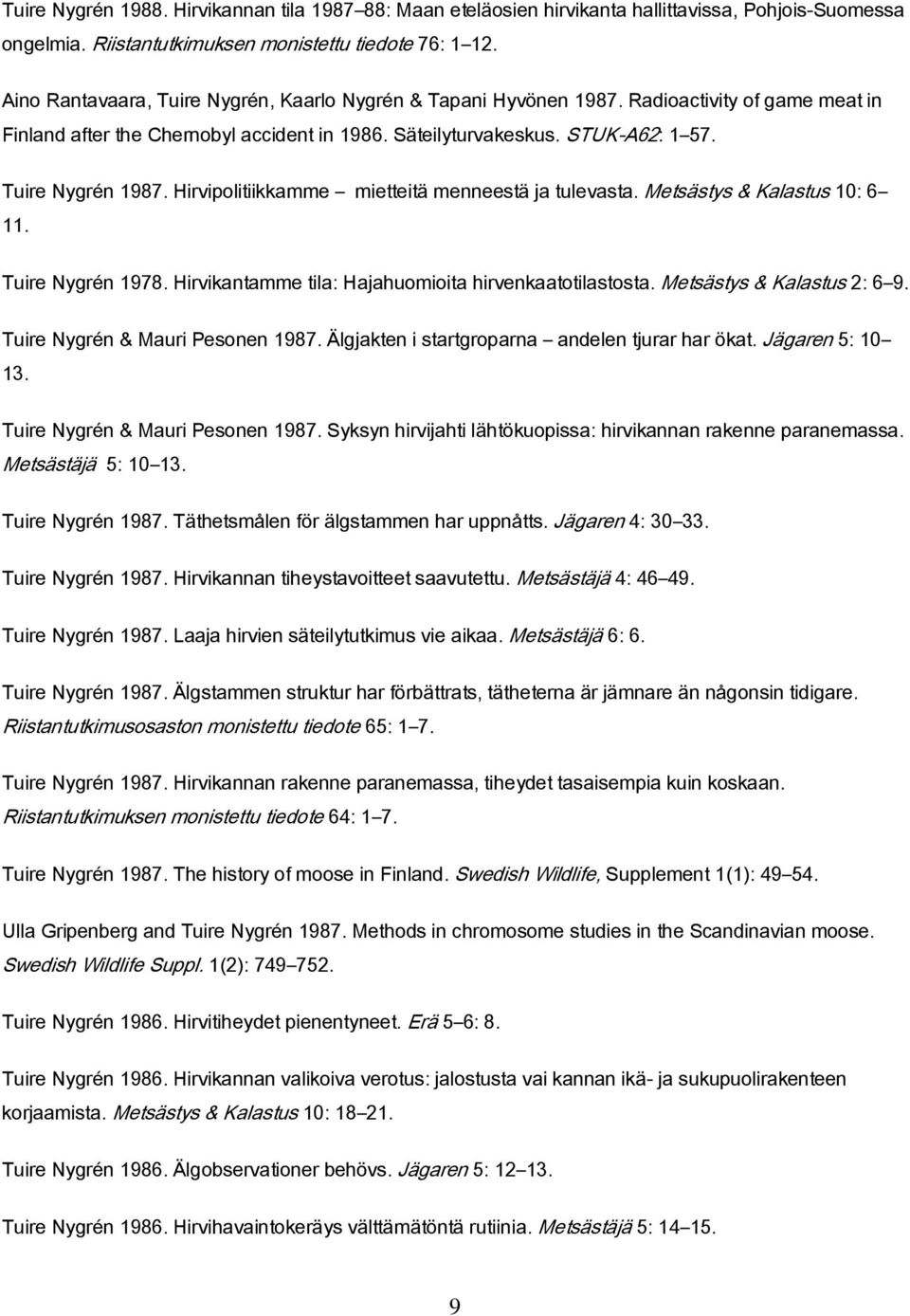 Hirvipolitiikkamme mietteitä menneestä ja tulevasta. Metsästys & Kalastus 10: 6 11. Tuire Nygrén 1978. Hirvikantamme tila: Hajahuomioita hirvenkaatotilastosta. Metsästys & Kalastus 2: 6 9.
