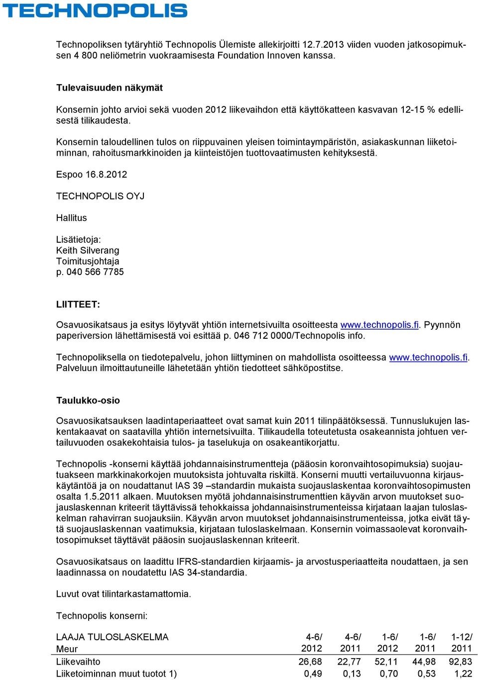 Konsernin taloudellinen tulos on riippuvainen yleisen toimintaympäristön, asiakaskunnan liiketoiminnan, rahoitusmarkkinoiden ja kiinteistöjen tuottovaatimusten kehityksestä. Espoo 16.8.